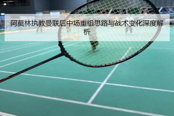 阿莫林执教曼联后中场重组思路与战术变化深度解析